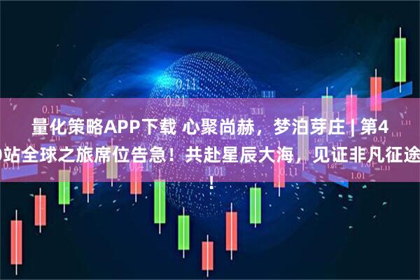 量化策略APP下载 心聚尚赫,梦泊芽庄 | 第40站全球之旅席位告急!共赴星辰大海,见证非凡征途!