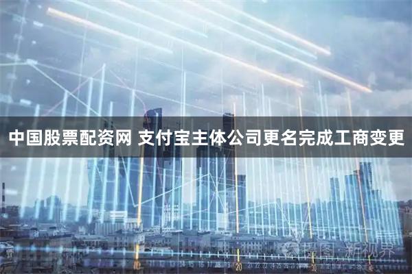 中国股票配资网 支付宝主体公司更名完成工商变更