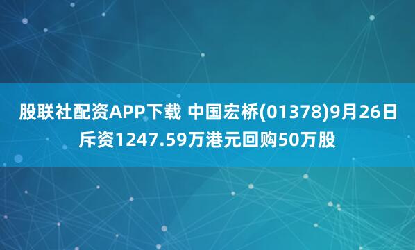 股联社配资APP下载 中国宏桥(01378)9月26日斥资1247.59万港元回购50万股