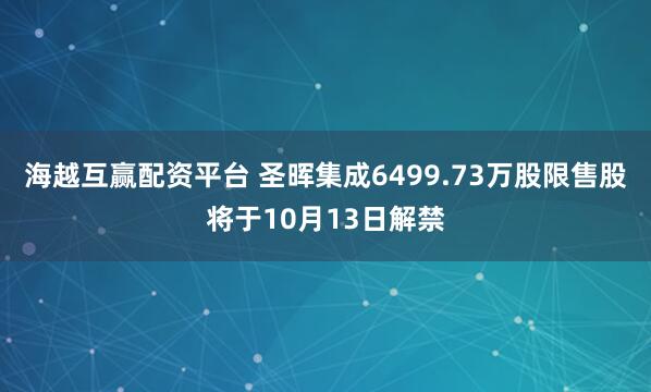 海越互赢配资平台 圣晖集成6499.73万股限售股将于10月13日解禁