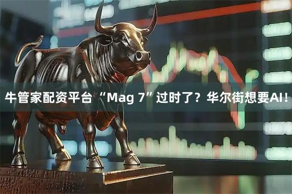 牛管家配资平台 “Mag 7”过时了？华尔街想要AI！