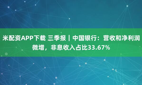 米配资APP下载 三季报|中国银行:营收和净利润微增,非息收入占比33.67%