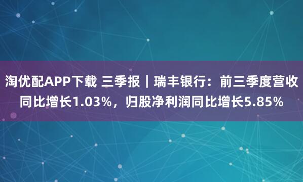 淘优配APP下载 三季报｜瑞丰银行：前三季度营收同比增长1.03%，归股净利润同比增长5.85%