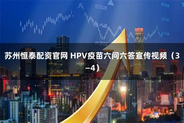 苏州恒泰配资官网 HPV疫苗六问六答宣传视频(3—4)