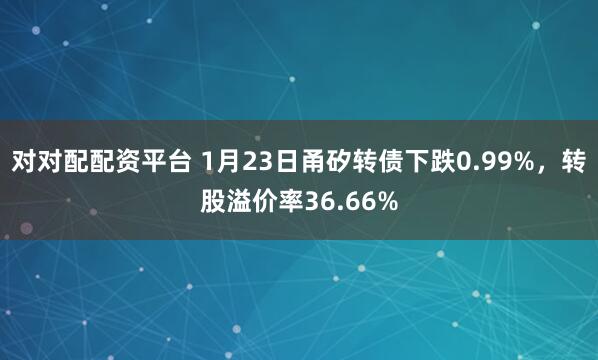 对对配配资平台 1月23日甬矽转债下跌0.99%，转股溢价率36.66%