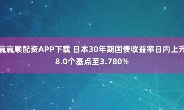 赢赢顺配资APP下载 日本30年期国债收益率日内上升8.0个基点至3.780%